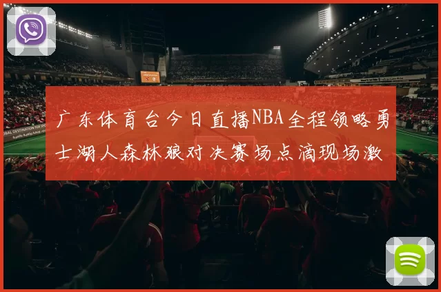 广东体育台今日直播NBA全程领略勇士湖人森林狼对决赛场点滴现场激情