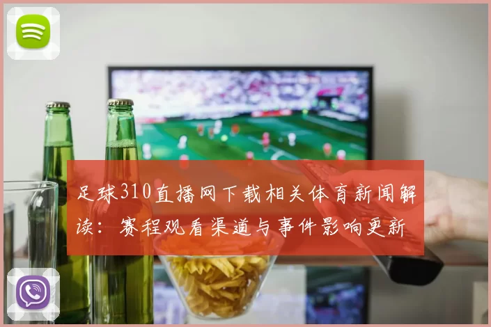 足球310直播网下载相关体育新闻解读：赛程观看渠道与事件影响更新