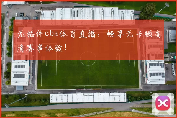 无插件cba体育直播，畅享无卡顿高清赛事体验！