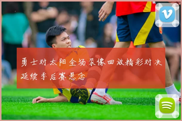 勇士对太阳全场录像回放精彩对决延续季后赛悬念
