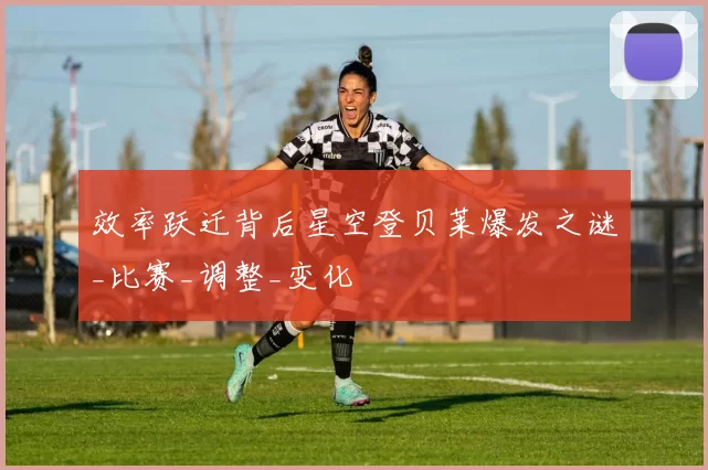 效率跃迁背后星空登贝莱爆发之谜_比赛_调整_变化