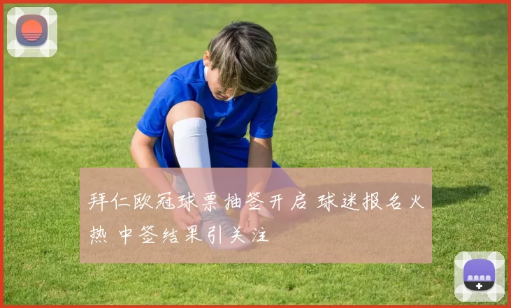 拜仁欧冠球票抽签开启 球迷报名火热 中签结果引关注