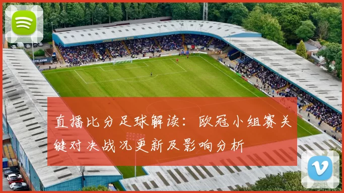 直播比分足球解读：欧冠小组赛关键对决战况更新及影响分析