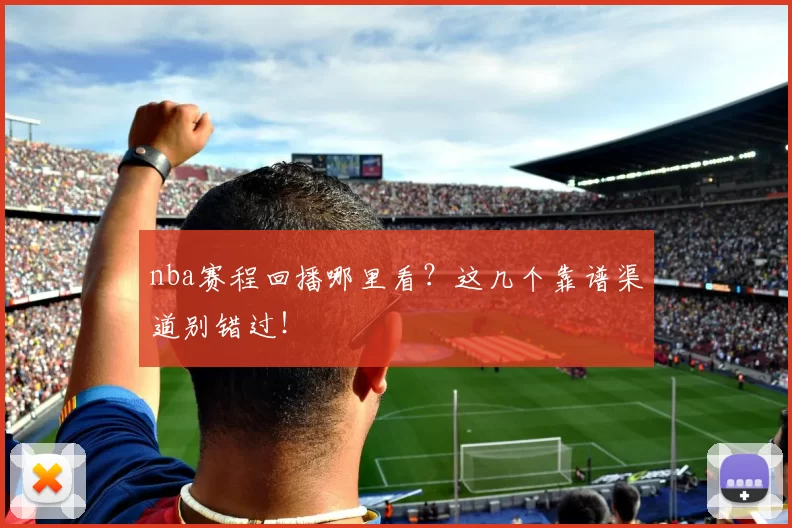 nba赛程回播哪里看?这几个靠谱渠道别错过!