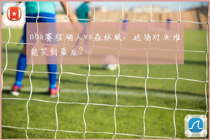 nba赛程湖人vs森林狼,这场对决谁能笑到最后?
