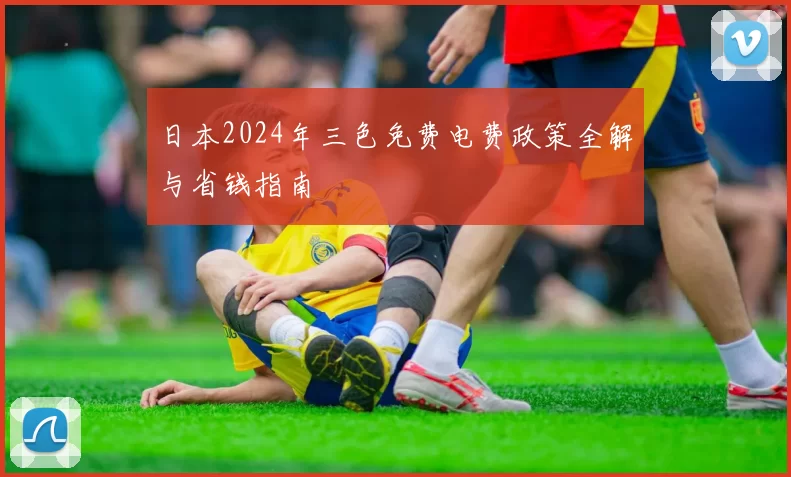 日本2024年三色免费电费政策全解与省钱指南