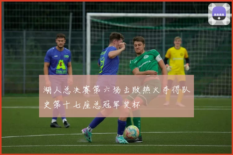 湖人总决赛第六场击败热火夺得队史第十七座总冠军奖杯