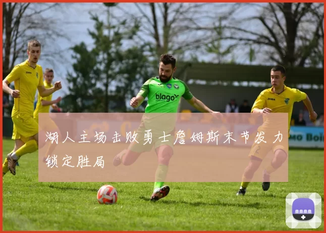 湖人主场击败勇士詹姆斯末节发力锁定胜局