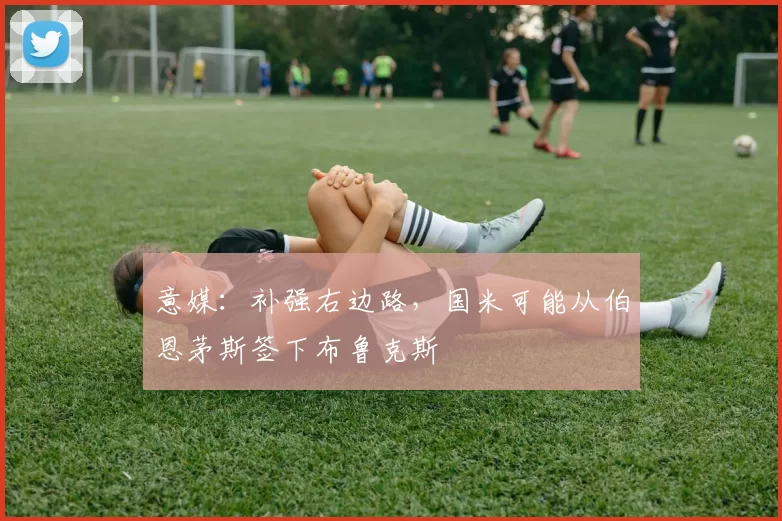 意媒：补强右边路，国米可能从伯恩茅斯签下布鲁克斯