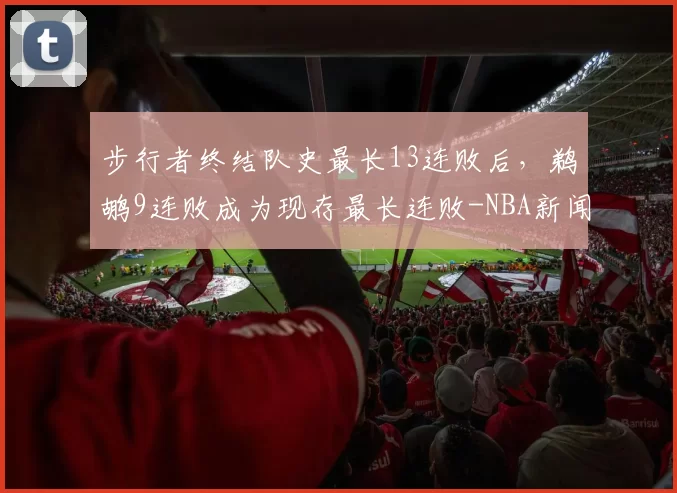 步行者终结队史最长13连败后，鹈鹕9连败成为现存最长连败-NBA新闻