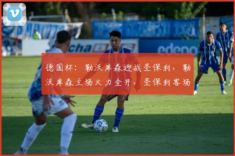 德国杯：勒沃库森迎战圣保利，勒沃库森主场火力全开，圣保利客场难逃一劫？比分预测赛事分析_比赛_欧冠_法兰克福