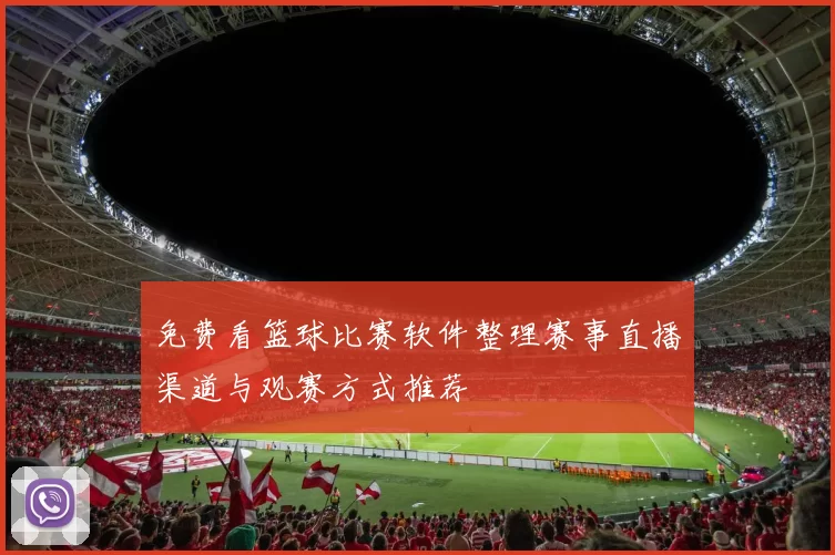 免费看篮球比赛软件整理赛事直播渠道与观赛方式推荐