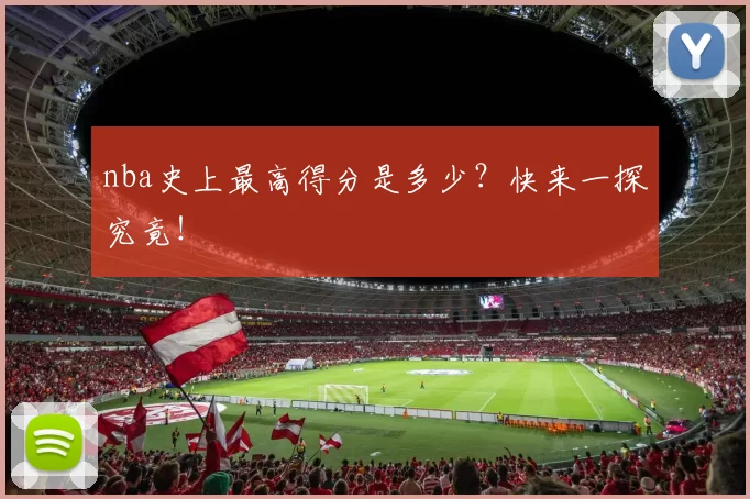 nba史上最高得分是多少?快来一探究竟!