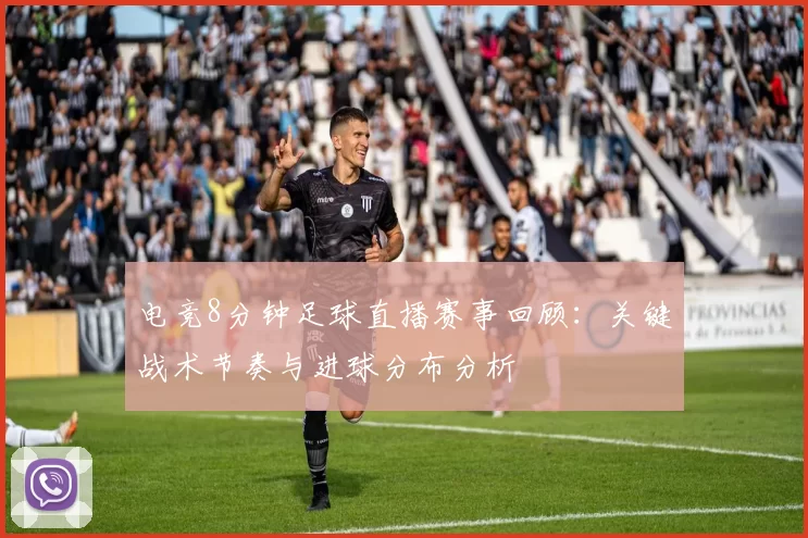 电竞8分钟足球直播赛事回顾：关键战术节奏与进球分布分析