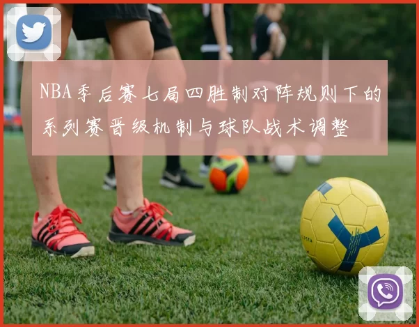 NBA季后赛七局四胜制对阵规则下的系列赛晋级机制与球队战术调整