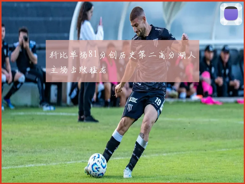 科比单场81分创历史第二高分湖人主场击败猛龙