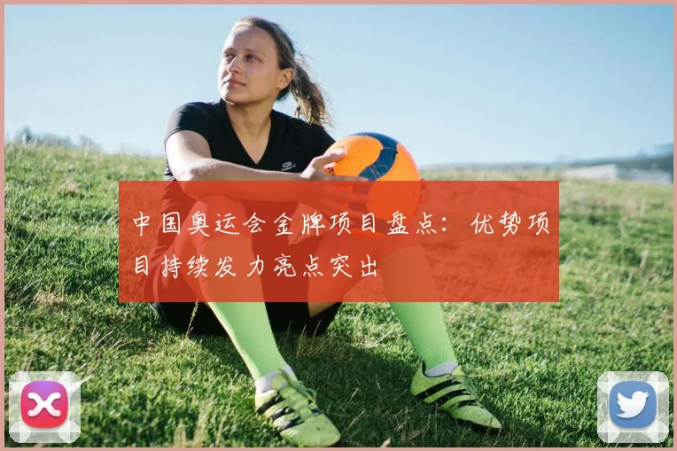 中国奥运会金牌项目盘点：优势项目持续发力亮点突出