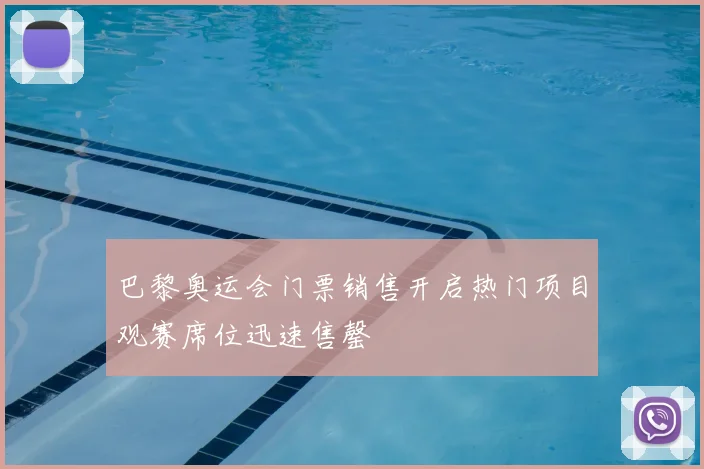 巴黎奥运会门票销售开启热门项目观赛席位迅速售罄