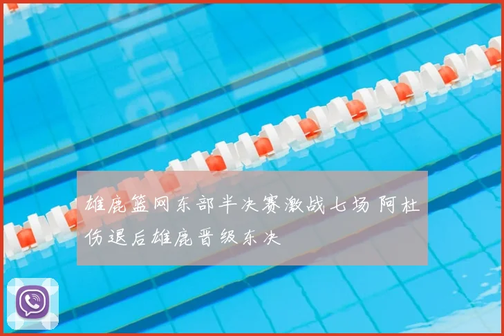 雄鹿篮网东部半决赛激战七场 阿杜伤退后雄鹿晋级东决