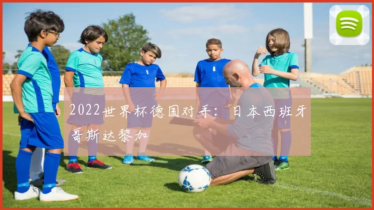 2022世界杯德国对手:日本西班牙哥斯达黎加