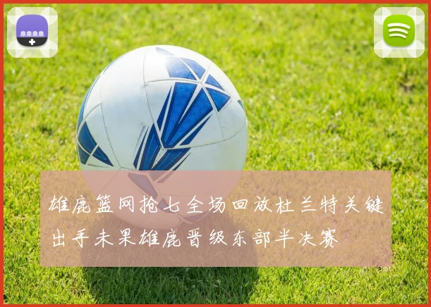 雄鹿篮网抢七全场回放杜兰特关键出手未果雄鹿晋级东部半决赛