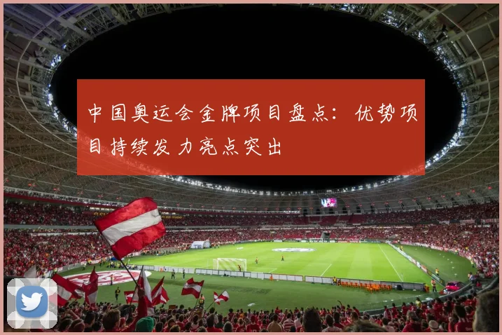 中国奥运会金牌项目盘点:优势项目持续发力亮点突出