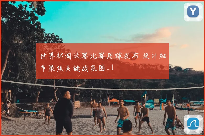 世界杯淘汰赛比赛用球发布 设计细节聚焦关键战氛围_1