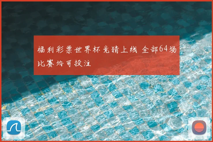 福利彩票世界杯竞猜上线 全部64场比赛均可投注