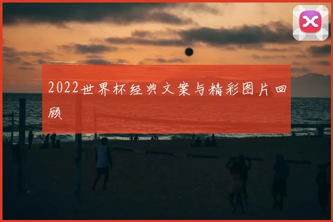 2022世界杯经典文案与精彩图片回顾