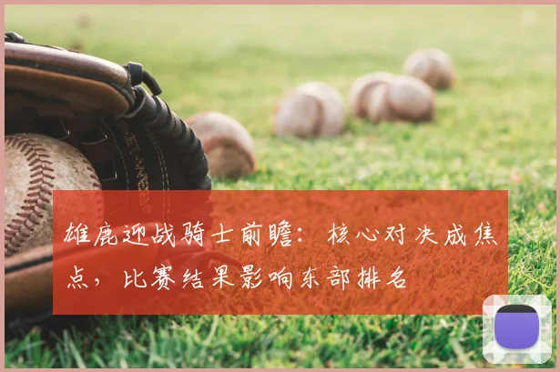 雄鹿迎战骑士前瞻：核心对决成焦点，比赛结果影响东部排名