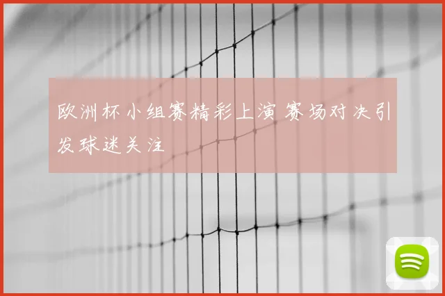 欧洲杯小组赛精彩上演 赛场对决引发球迷关注