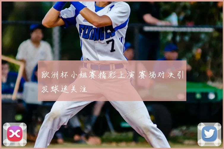 欧洲杯小组赛精彩上演 赛场对决引发球迷关注