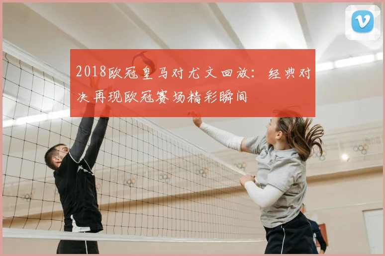 2018欧冠皇马对尤文回放：经典对决再现欧冠赛场精彩瞬间