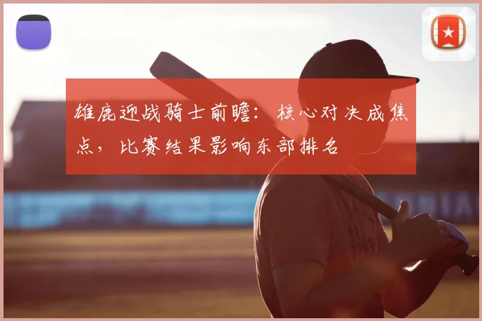 雄鹿迎战骑士前瞻：核心对决成焦点，比赛结果影响东部排名